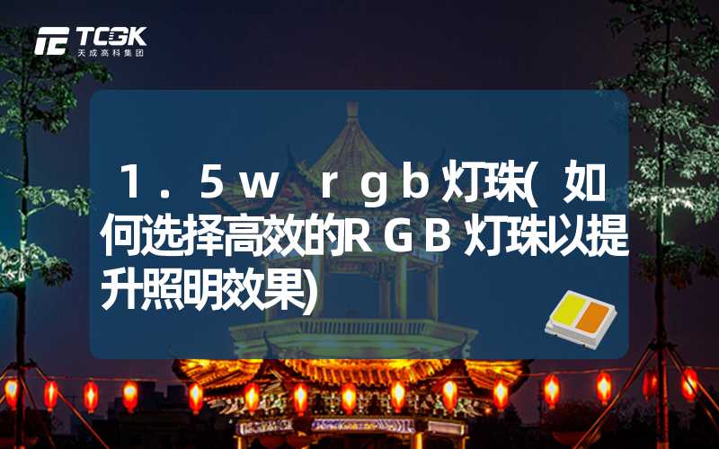 1.5w rgb灯珠(如何选择高效的RGB灯珠以提升照明效果)